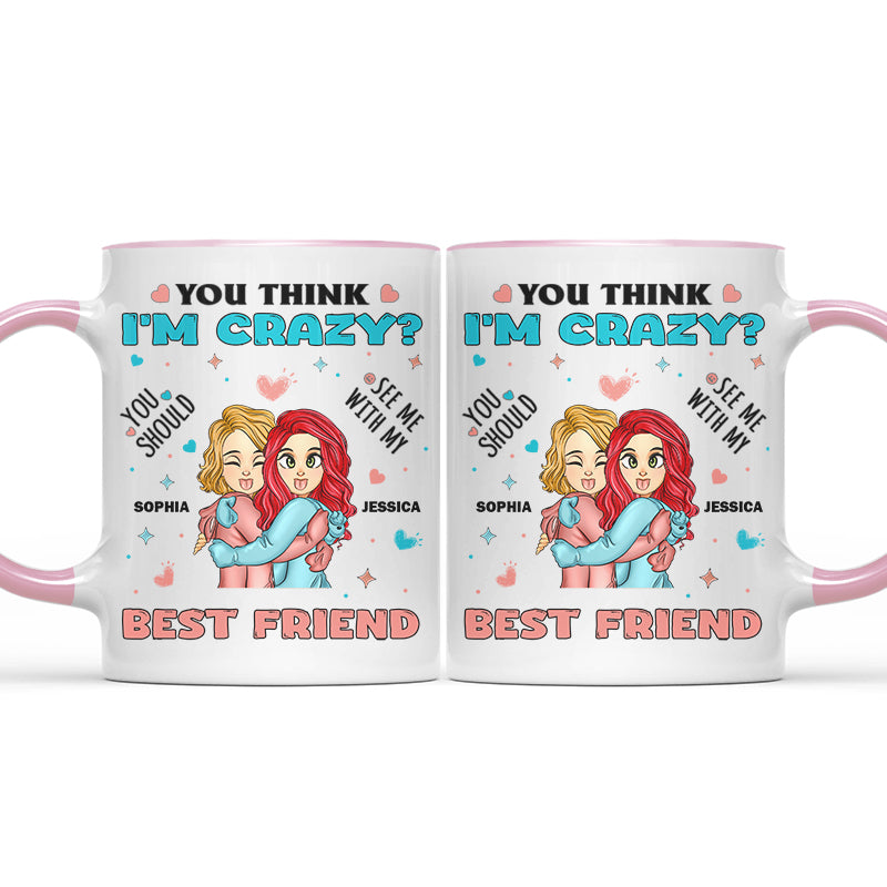 You Think I'm Crazy - Funny Besties Gift - Personalized Accent Mug
